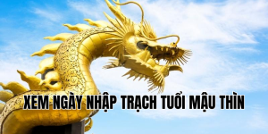 xem ngày nhập trạch tuổi mậu thìn